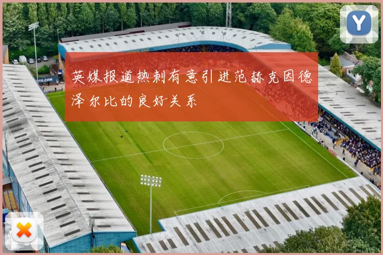 英媒报道热刺有意引进范赫克因德泽尔比的良好关系