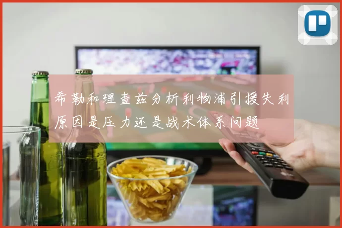 希勒和理查兹分析利物浦引援失利原因是压力还是战术体系问题