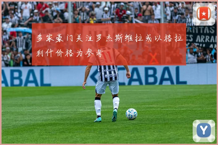 多家豪门关注罗杰斯维拉或以格拉利什价格为参考