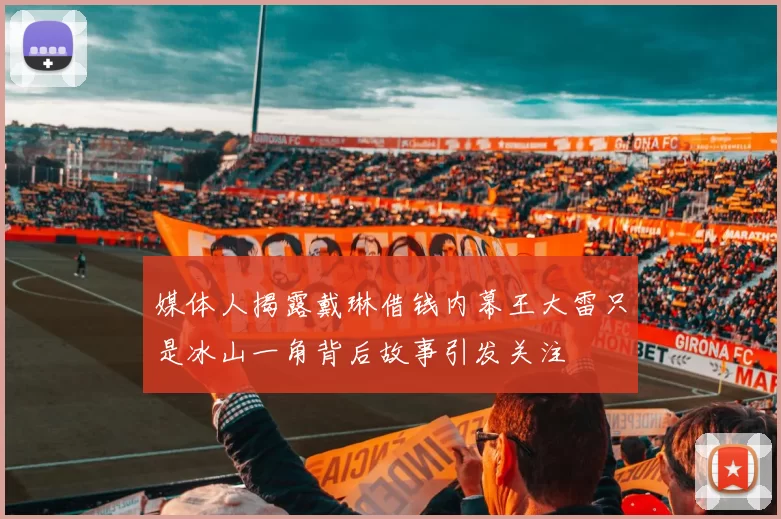媒体人揭露戴琳借钱内幕王大雷只是冰山一角背后故事引发关注